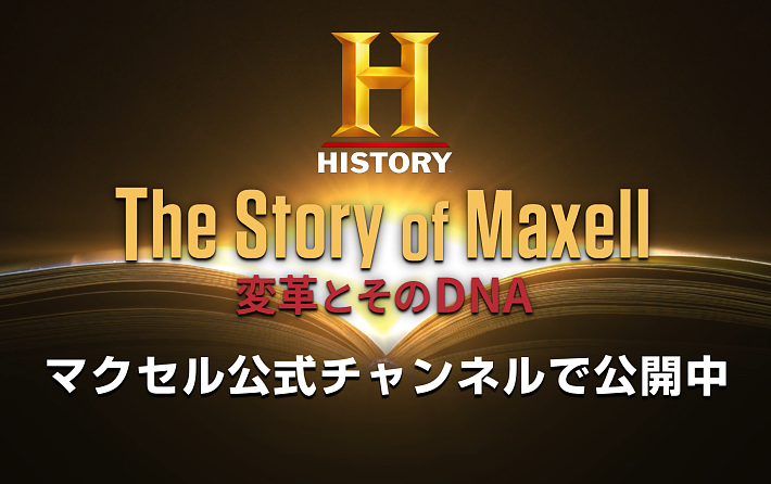 マクセル HISTORY ヒストリーチャンネル The Story of Maxell 革命とそのDNA 動画 本編公開